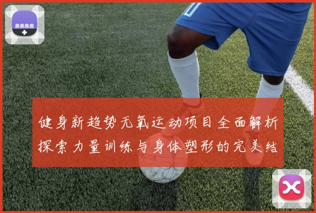 健身新趋势无氧运动项目全面解析探索力量训练与身体塑形的完美结合