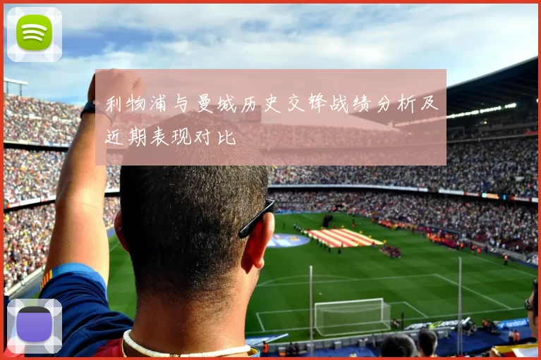 利物浦与曼城历史交锋战绩分析及近期表现对比