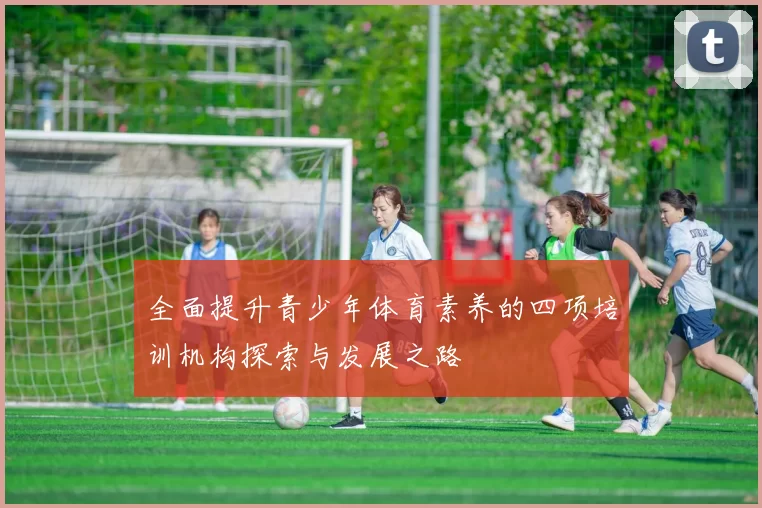 全面提升青少年体育素养的四项培训机构探索与发展之路