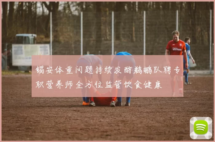 锡安体重问题持续发酵鹈鹕队聘专职营养师全方位监管饮食健康