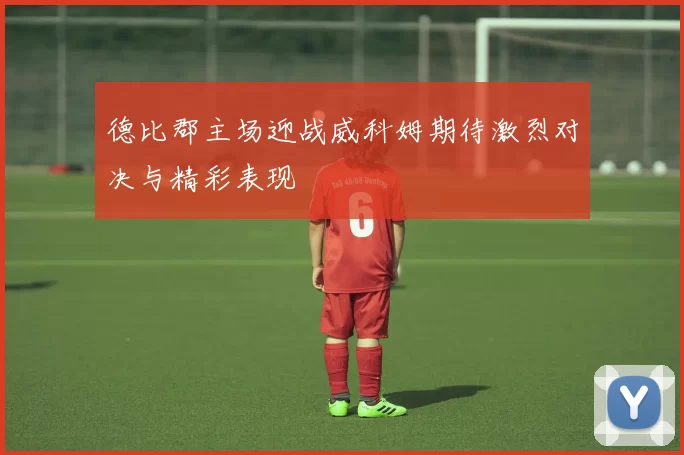 德比郡主场迎战威科姆期待激烈对决与精彩表现