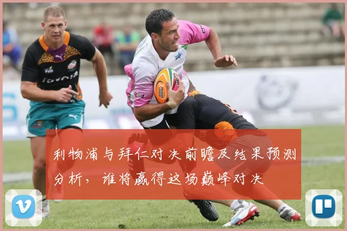 利物浦与拜仁对决前瞻及结果预测分析，谁将赢得这场巅峰对决