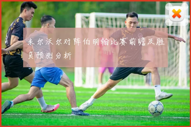 米尔沃尔对阵伯明翰比赛前瞻及胜负预测分析