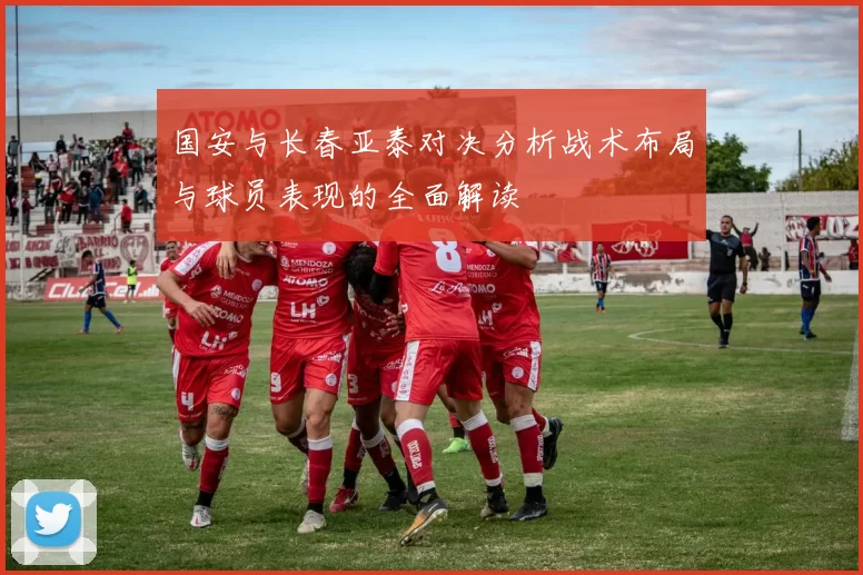 国安与长春亚泰对决分析战术布局与球员表现的全面解读