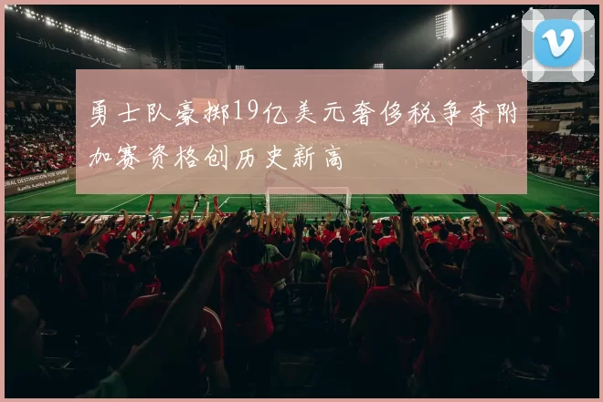 勇士队豪掷19亿美元奢侈税争夺附加赛资格创历史新高