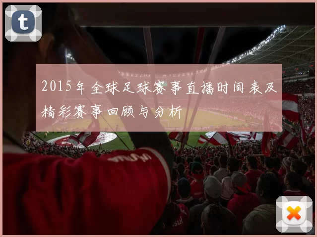 2015年全球足球赛事直播时间表及精彩赛事回顾与分析