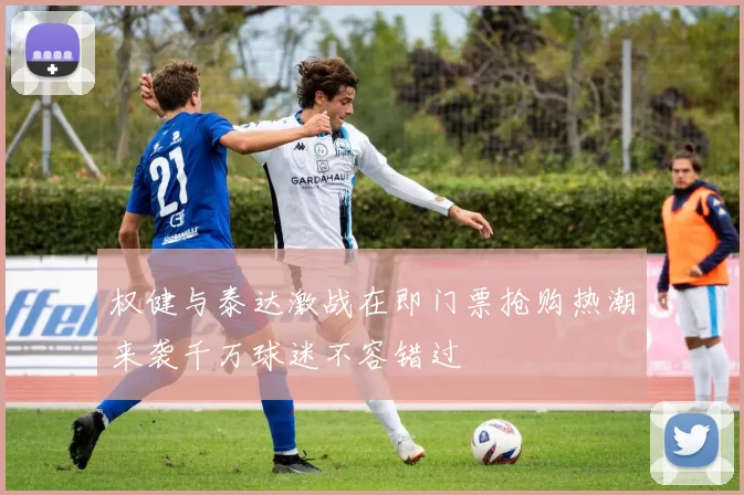 权健与泰达激战在即门票抢购热潮来袭千万球迷不容错过